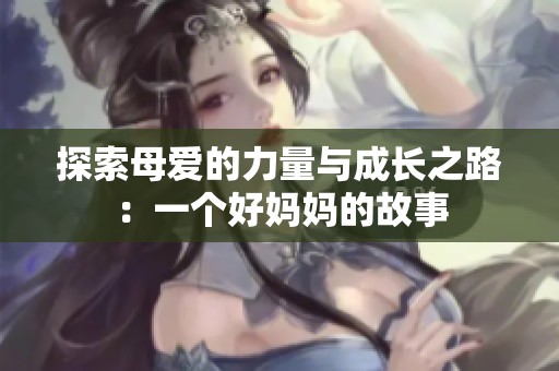 探索母爱的力量与成长之路：一个好妈妈的故事