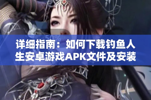 详细指南：如何下载钓鱼人生安卓游戏APK文件及安装方法