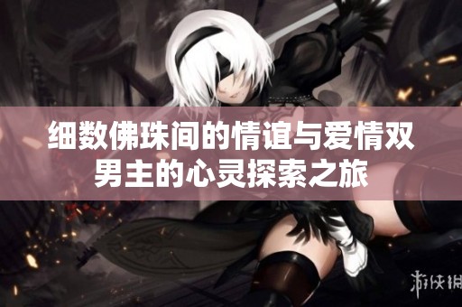 细数佛珠间的情谊与爱情双男主的心灵探索之旅
