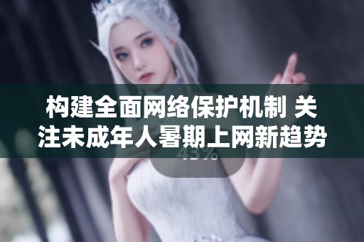 构建全面网络保护机制 关注未成年人暑期上网新趋势