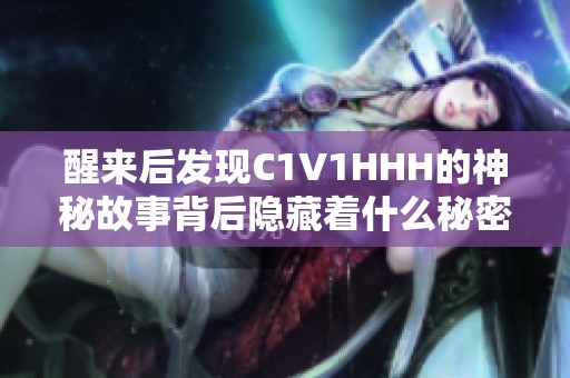 醒来后发现C1V1HHH的神秘故事背后隐藏着什么秘密