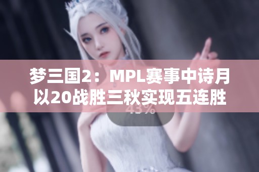 梦三国2：MPL赛事中诗月以20战胜三秋实现五连胜