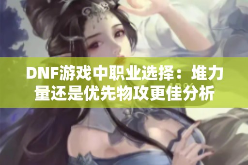 DNF游戏中职业选择：堆力量还是优先物攻更佳分析