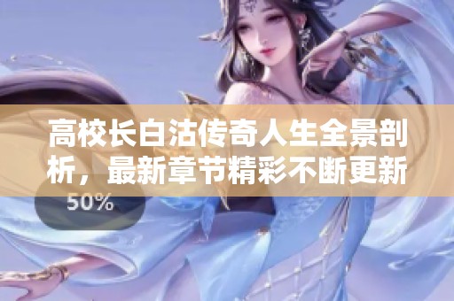 高校长白沽传奇人生全景剖析，最新章节精彩不断更新