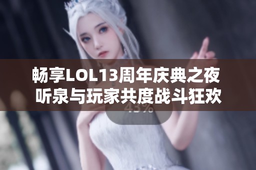 畅享LOL13周年庆典之夜 听泉与玩家共度战斗狂欢