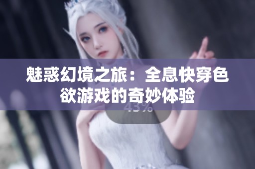 魅惑幻境之旅：全息快穿色欲游戏的奇妙体验