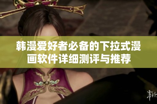 韩漫爱好者必备的下拉式漫画软件详细测评与推荐