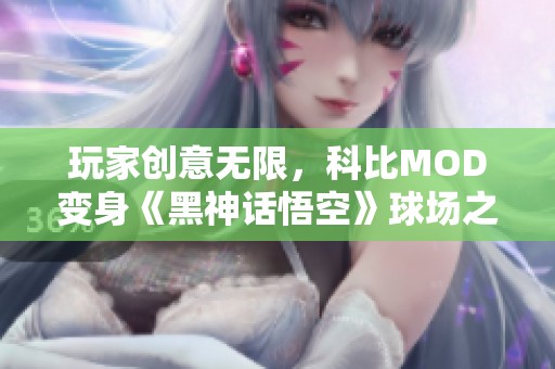 玩家创意无限，科比MOD变身《黑神话悟空》球场之王