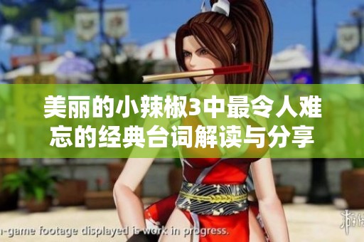 美丽的小辣椒3中最令人难忘的经典台词解读与分享