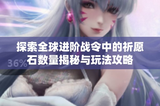 探索全球进阶战令中的祈愿石数量揭秘与玩法攻略