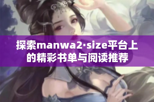探索manwa2·size平台上的精彩书单与阅读推荐