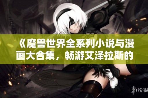 《魔兽世界全系列小说与漫画大合集，畅游艾泽拉斯的故事》
