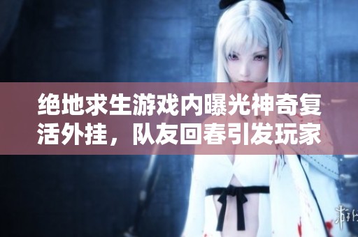 绝地求生游戏内曝光神奇复活外挂，队友回春引发玩家热议