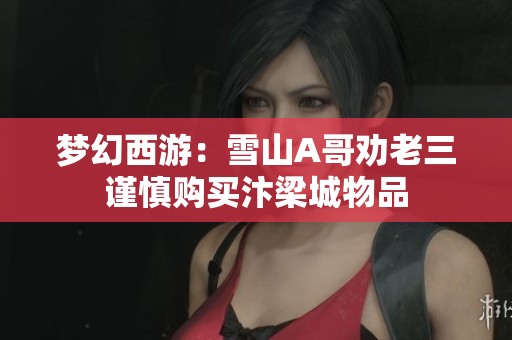 梦幻西游：雪山A哥劝老三谨慎购买汴梁城物品