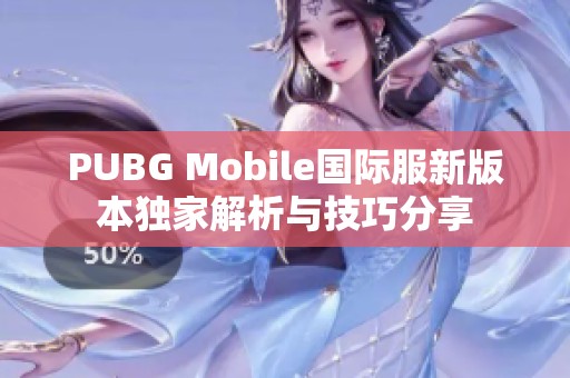 PUBG Mobile国际服新版本独家解析与技巧分享
