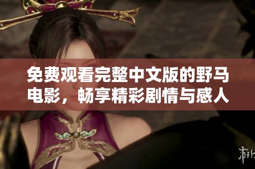 免费观看完整中文版的野马电影，畅享精彩剧情与感人故事