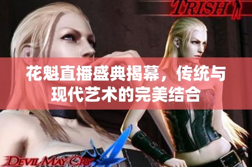 花魁直播盛典揭幕，传统与现代艺术的完美结合