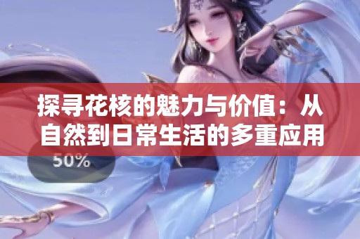 探寻花核的魅力与价值：从自然到日常生活的多重应用探索