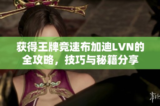 获得王牌竞速布加迪LVN的全攻略，技巧与秘籍分享