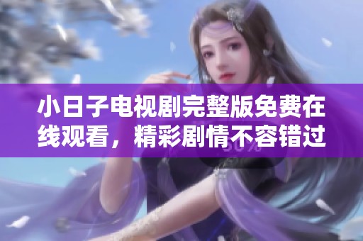 小日子电视剧完整版免费在线观看，精彩剧情不容错过