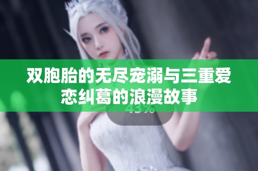 双胞胎的无尽宠溺与三重爱恋纠葛的浪漫故事