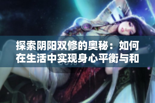 探索阴阳双修的奥秘：如何在生活中实现身心平衡与和谐