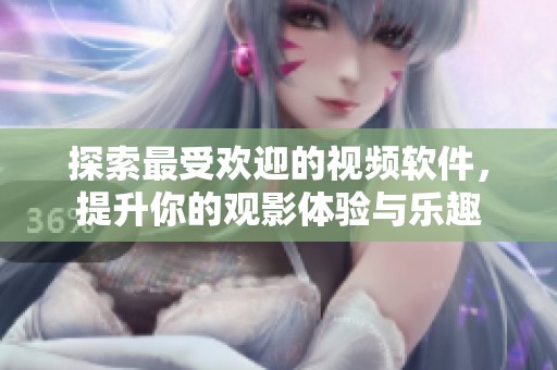探索最受欢迎的视频软件，提升你的观影体验与乐趣