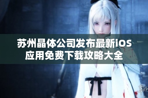 苏州晶体公司发布最新iOS应用免费下载攻略大全