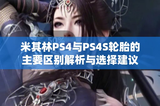 米其林PS4与PS4S轮胎的主要区别解析与选择建议