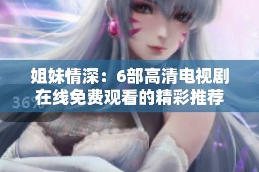 姐妹情深：6部高清电视剧在线免费观看的精彩推荐