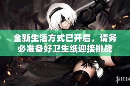 全新生活方式已开启，请务必准备好卫生纸迎接挑战