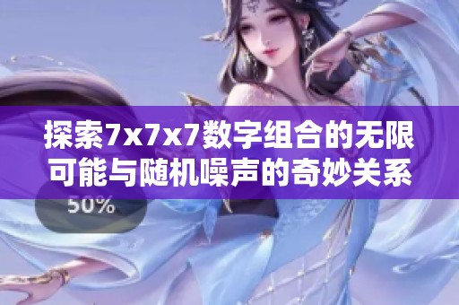 探索7x7x7数字组合的无限可能与随机噪声的奇妙关系