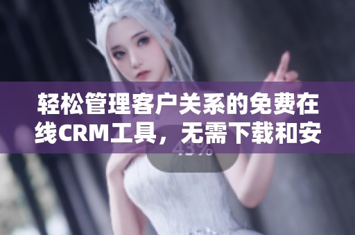 轻松管理客户关系的免费在线CRM工具，无需下载和安装