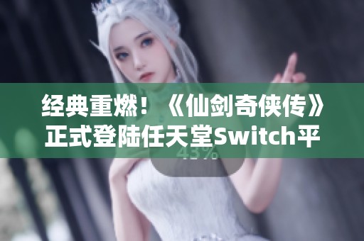 经典重燃！《仙剑奇侠传》正式登陆任天堂Switch平台