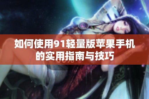 如何使用91轻量版苹果手机的实用指南与技巧