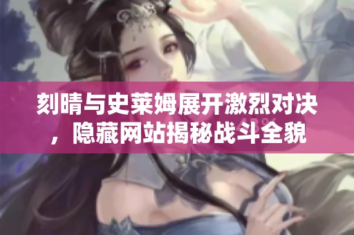 刻晴与史莱姆展开激烈对决，隐藏网站揭秘战斗全貌
