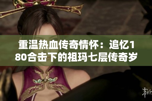 重温热血传奇情怀：追忆180合击下的祖玛七层传奇岁月
