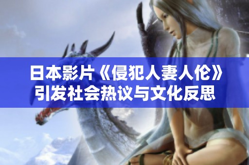 日本影片《侵犯人妻人伦》引发社会热议与文化反思