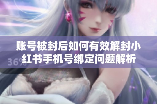 账号被封后如何有效解封小红书手机号绑定问题解析