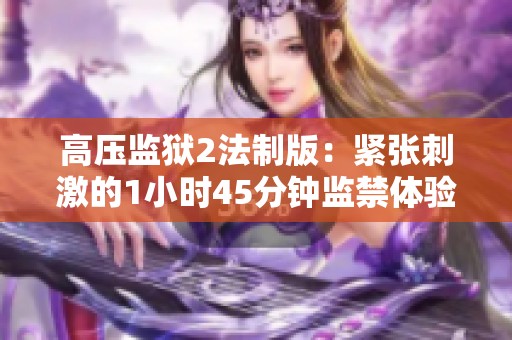 高压监狱2法制版：紧张刺激的1小时45分钟监禁体验