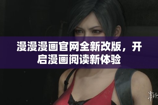 漫漫漫画官网全新改版，开启漫画阅读新体验