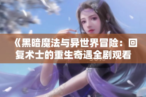 《黑暗魔法与异世界冒险：回复术士的重生奇遇全剧观看指南》