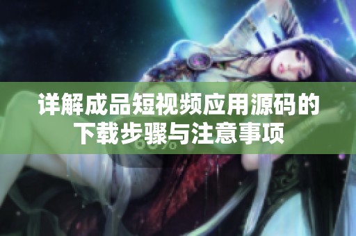 详解成品短视频应用源码的下载步骤与注意事项