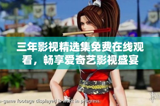三年影视精选集免费在线观看，畅享爱奇艺影视盛宴