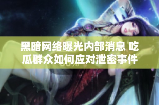 黑暗网络曝光内部消息 吃瓜群众如何应对泄密事件