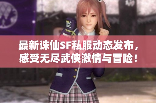最新诛仙SF私服动态发布，感受无尽武侠激情与冒险！