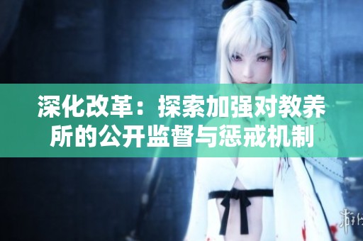 深化改革：探索加强对教养所的公开监督与惩戒机制
