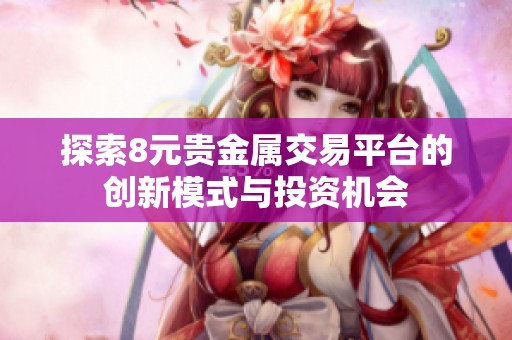 探索8元贵金属交易平台的创新模式与投资机会