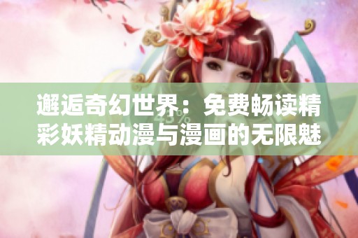 邂逅奇幻世界：免费畅读精彩妖精动漫与漫画的无限魅力