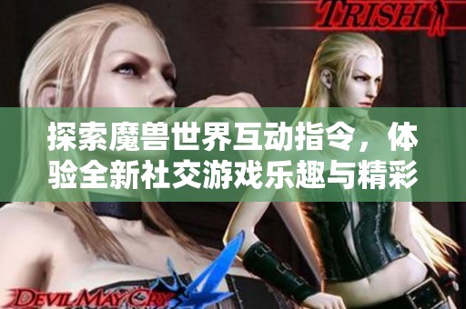 探索魔兽世界互动指令，体验全新社交游戏乐趣与精彩